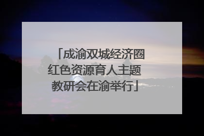 成渝双城经济圈红色资源育人主题教研会在渝举行