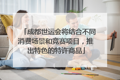 成都世运会将结合不同消费场景和竞赛项目，推出特色的特许商品