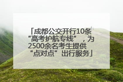 成都公交开行10条“高考护航专线”，为2500余名考生提供“点对点”出行服务