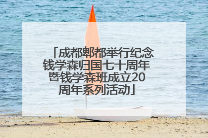 成都郫都举行纪念钱学森归国七十周年暨钱学森班成立20周年系列活动