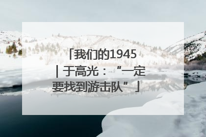 我们的1945｜于高光：“一定要找到游击队”