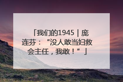 我们的1945｜庞连芬：“没人敢当妇救会主任，我敢！”