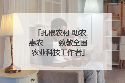 扎根农村 助农惠农——致敬全国农业科技工作者