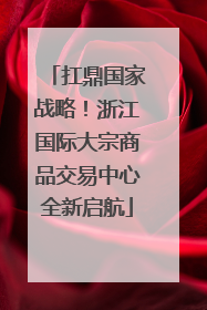扛鼎国家战略！浙江国际大宗商品交易中心全新启航
