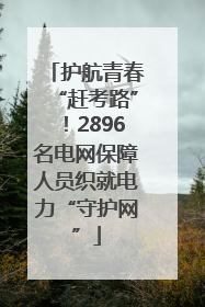 护航青春“赶考路”！2896名电网保障人员织就电力“守护网”