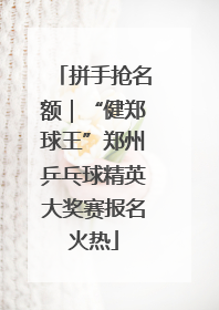 拼手抢名额｜“健郑球王”郑州乒乓球精英大奖赛报名火热