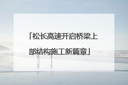 松长高速开启桥梁上部结构施工新篇章