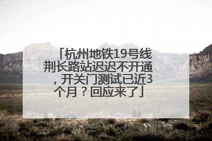 杭州地铁19号线荆长路站迟迟不开通，开关门测试已近3个月？回应来了