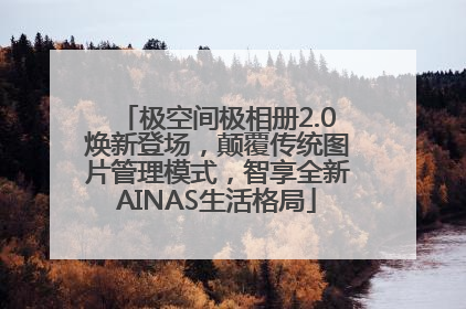 极空间极相册2.0焕新登场，颠覆传统图片管理模式，智享全新AINAS生活格局
