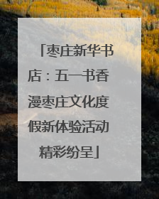 枣庄新华书店：五一书香漫枣庄文化度假新体验活动精彩纷呈