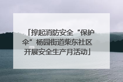 撑起消防安全“保护伞”杨园街道柴东社区开展安全生产月活动