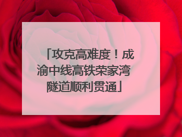 攻克高难度！成渝中线高铁荣家湾隧道顺利贯通