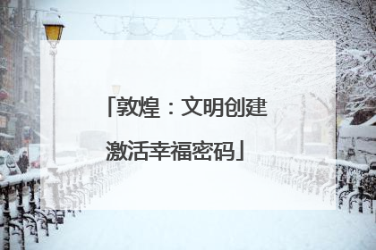 敦煌：文明创建激活幸福密码