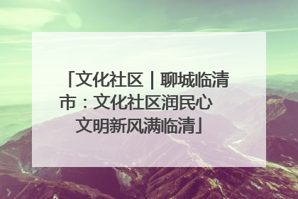 文化社区｜聊城临清市：文化社区润民心 文明新风满临清