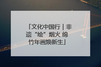 文化中国行｜非遗“绘”烟火 绵竹年画焕新生