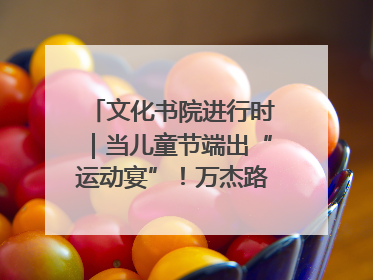 文化书院进行时｜当儿童节端出“运动宴”！万杰路社区“玩”出亲子新花样