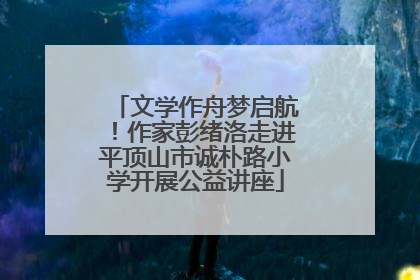 文学作舟梦启航！作家彭绪洛走进平顶山市诚朴路小学开展公益讲座
