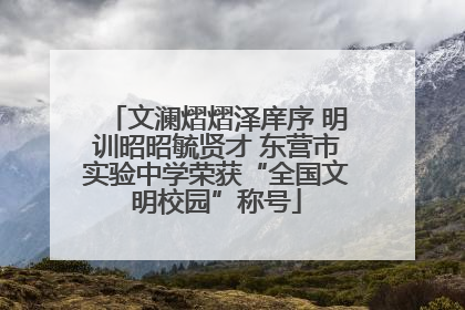 文澜熠熠泽庠序 明训昭昭毓贤才 东营市实验中学荣获“全国文明校园”称号