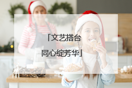 文艺搭台 同心绽芳华