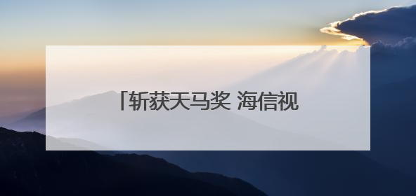 斩获天马奖 海信视像投资者关系管理获资本市场高度认可