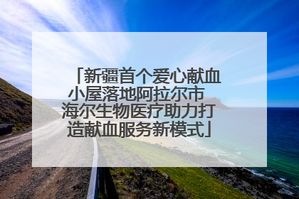 新疆首个爱心献血小屋落地阿拉尔市 海尔生物医疗助力打造献血服务新模式