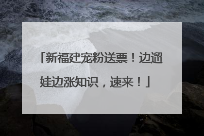 新福建宠粉送票！边遛娃边涨知识，速来！