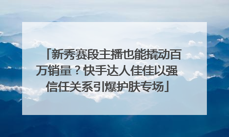 新秀赛段主播也能撬动百万销量？快手达人佳佳以强信任关系引爆护肤专场