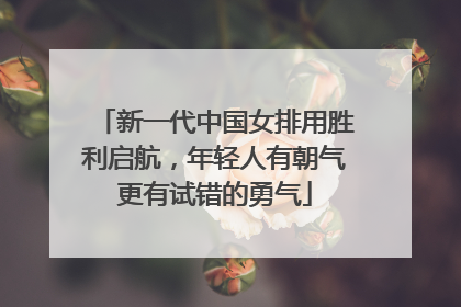 新一代中国女排用胜利启航，年轻人有朝气更有试错的勇气