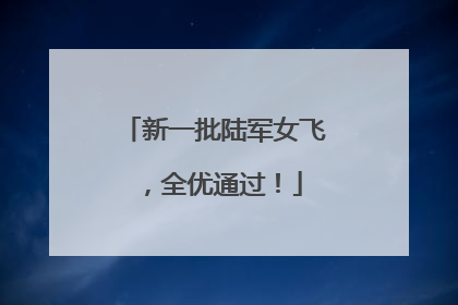 新一批陆军女飞，全优通过！