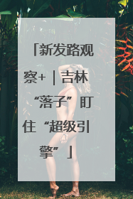 新发路观察+｜吉林“落子”盯住“超级引擎”