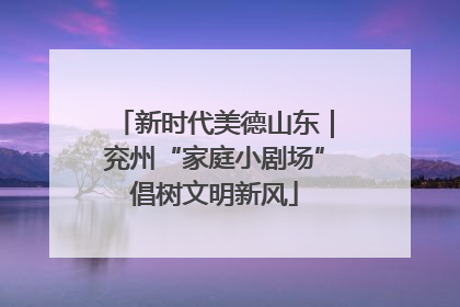 新时代美德山东｜兖州“家庭小剧场”倡树文明新风
