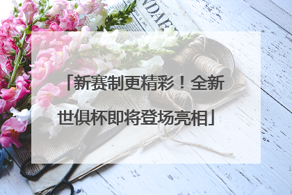 新赛制更精彩！全新世俱杯即将登场亮相