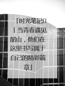时光笔记⑪丨当青春遇见韶山，他们在这里书写属于自己的精彩篇章