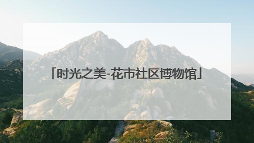 时光之美-花市社区博物馆