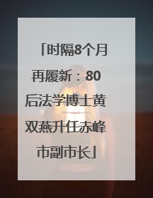 时隔8个月再履新：80后法学博士黄双燕升任赤峰市副市长