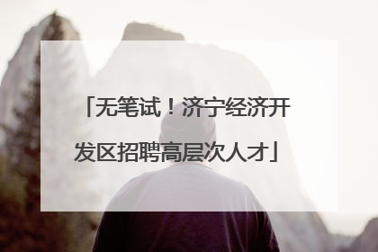 无笔试！济宁经济开发区招聘高层次人才