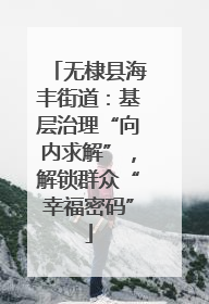 无棣县海丰街道：基层治理“向内求解”，解锁群众“幸福密码”
