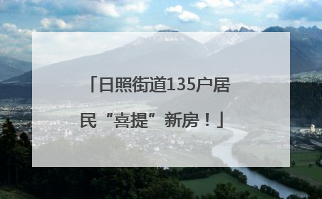日照街道135户居民“喜提”新房！