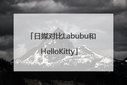 日媒对比Labubu和HelloKitty