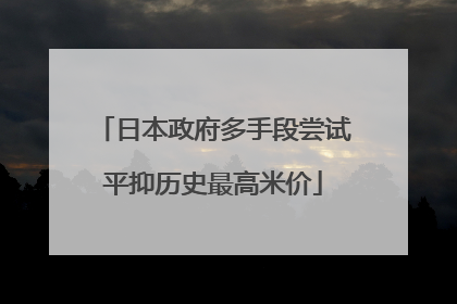 日本政府多手段尝试平抑历史最高米价