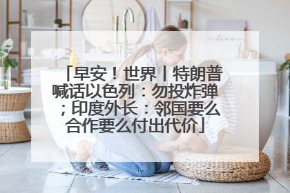 早安！世界丨特朗普喊话以色列：勿投炸弹；印度外长：邻国要么合作要么付出代价