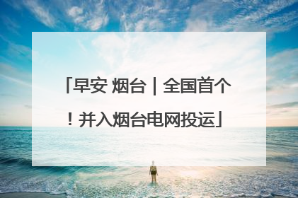 早安 烟台｜全国首个！并入烟台电网投运