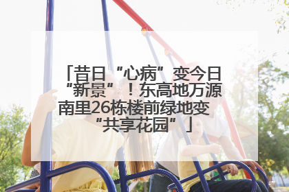 昔日“心病”变今日“新景”！东高地万源南里26栋楼前绿地变“共享花园”