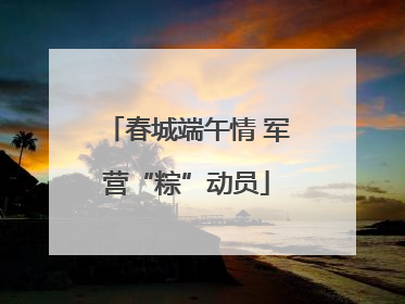 春城端午情 军营“粽”动员