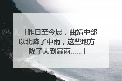 昨日至今晨，曲靖中部以北降了中雨，这些地方降了大到暴雨……