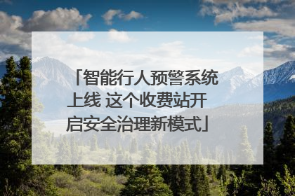 智能行人预警系统上线 这个收费站开启安全治理新模式