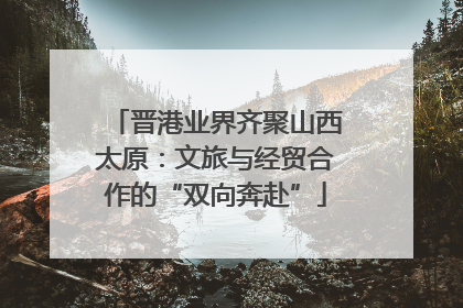 晋港业界齐聚山西太原：文旅与经贸合作的“双向奔赴”