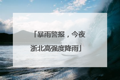 暴雨警报，今夜浙北高强度降雨