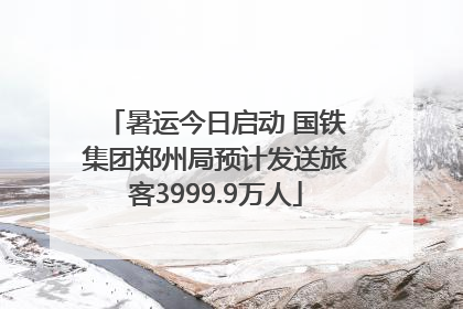 暑运今日启动 国铁集团郑州局预计发送旅客3999.9万人