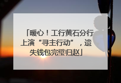 暖心！工行黄石分行上演“寻主行动”，遗失钱包完璧归赵